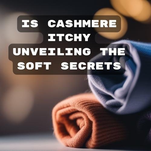 Is Cashmere Itchy? Unveiling the Soft Secrets