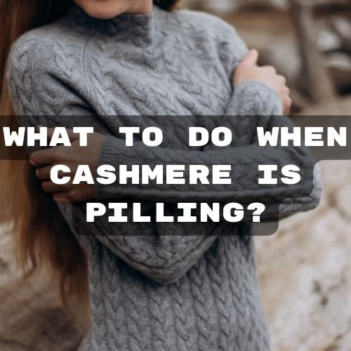 What to do when Cashmere is Pilling?